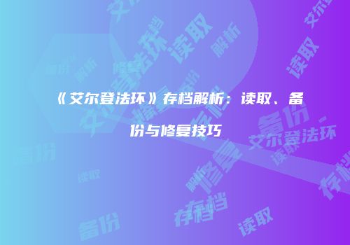 《艾尔登法环》存档解析：读取、备份与修复技巧