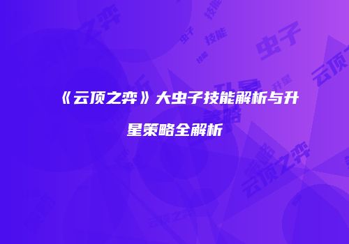 《云顶之弈》大虫子技能解析与升星策略全解析