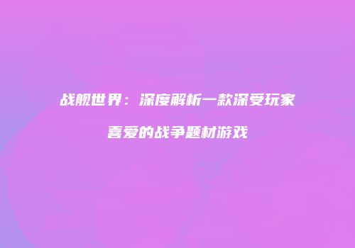 战舰世界：深度解析一款深受玩家喜爱的战争题材游戏