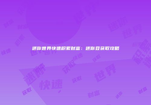 迷你世界快速积累财富：迷你豆获取攻略