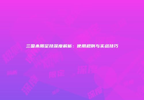 三国杀限定技深度解析：使用规则与实战技巧