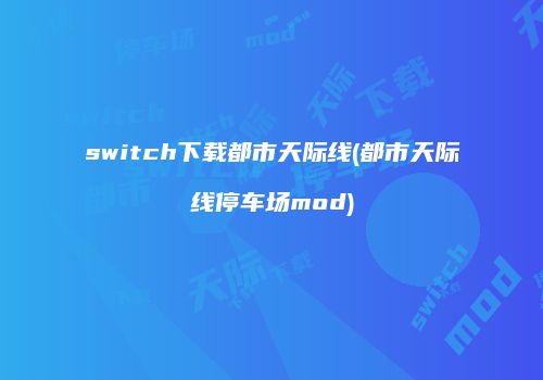 switch下载都市天际线(都市天际线停车场mod)