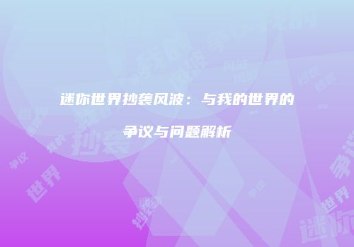 迷你世界抄袭风波：与我的世界的争议与问题解析