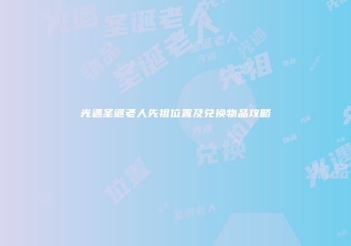 光遇圣诞老人先祖位置及兑换物品攻略