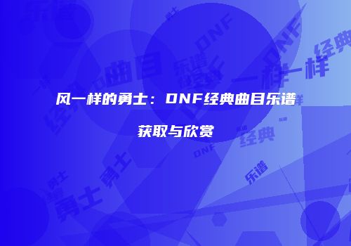 风一样的勇士：DNF经典曲目乐谱获取与欣赏