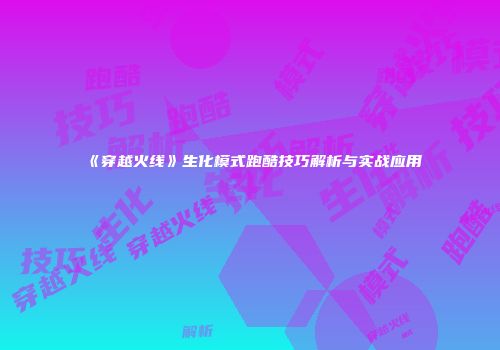 《穿越火线》生化模式跑酷技巧解析与实战应用