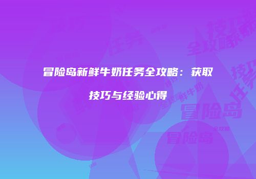 冒险岛新鲜牛奶任务全攻略：获取技巧与经验心得
