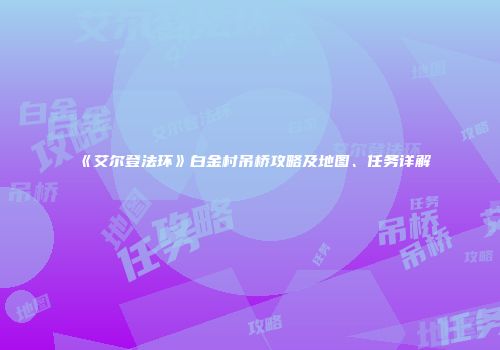 《艾尔登法环》白金村吊桥攻略及地图、任务详解