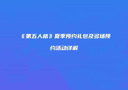《第五人格》夏季预约礼包及多场预约活动详解
