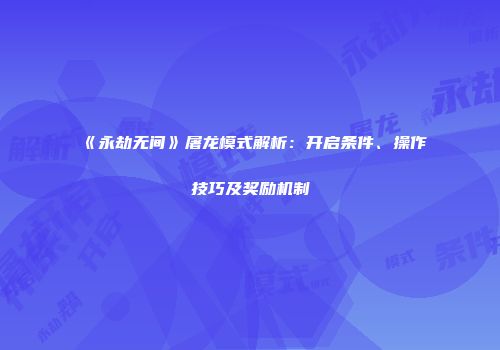 《永劫无间》屠龙模式解析：开启条件、操作技巧及奖励机制