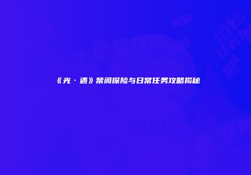 《光·遇》禁阁探险与日常任务攻略揭秘