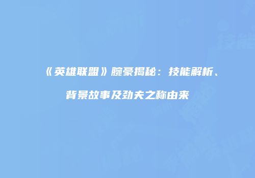 《英雄联盟》腕豪揭秘：技能解析、背景故事及劲夫之称由来