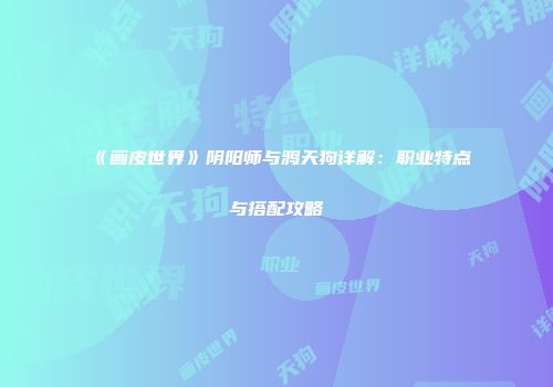 《画皮世界》阴阳师与鸦天狗详解：职业特点与搭配攻略
