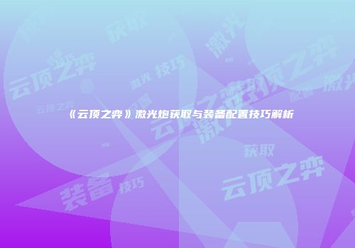 《云顶之弈》激光炮获取与装备配置技巧解析