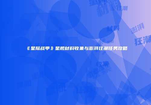 《星际战甲》星舰材料收集与澎湃狂潮任务攻略