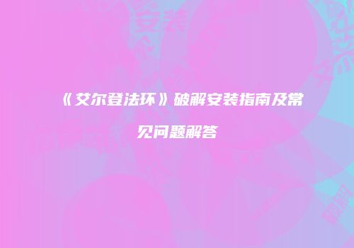 《艾尔登法环》破解安装指南及常见问题解答