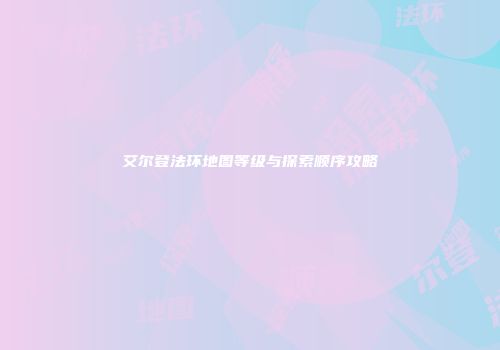 艾尔登法环地图等级与探索顺序攻略