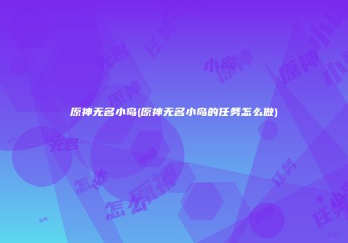 原神无名小岛(原神无名小岛的任务怎么做)