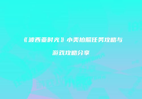 《波西亚时光》小美拍照任务攻略与游戏攻略分享