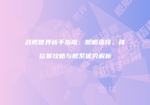 战舰世界新手指南：舰船选择、排位赛攻略与舰系优势解析