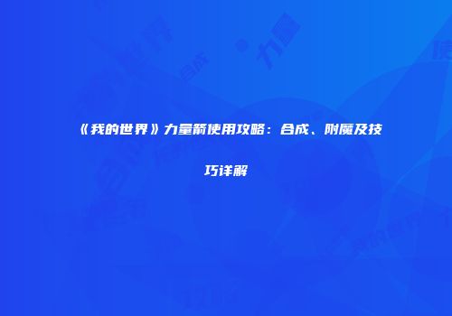《我的世界》力量箭使用攻略：合成、附魔及技巧详解