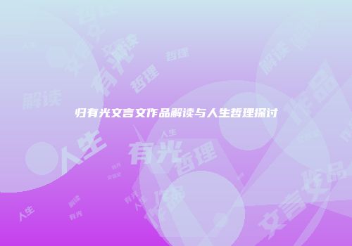 归有光文言文作品解读与人生哲理探讨