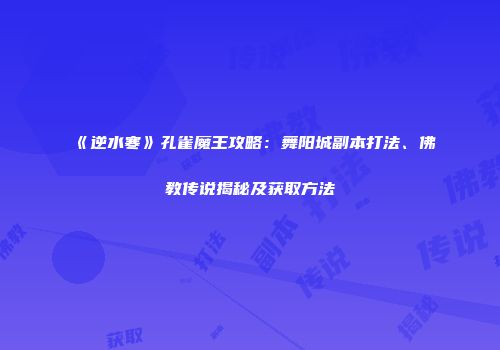 《逆水寒》孔雀魔王攻略：舞阳城副本打法、佛教传说揭秘及获取方法
