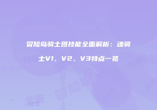 冒险岛骑士团技能全面解析：魂骑士V1、V2、V3特点一览