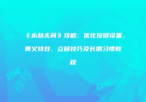 《永劫无间》攻略：优化按键设置、奥义特效、立回技巧及长期习惯教程