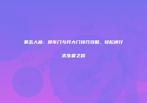 第五人格：焊车门与开大门技巧攻略，轻松横行求生者之路