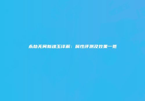 永劫无间新魂玉详解：属性评测及效果一览