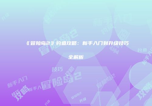 《冒险岛2》钓鱼攻略：新手入门到升级技巧全解析