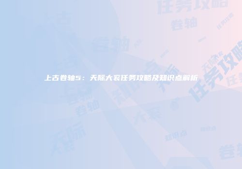 上古卷轴5：天际大衮任务攻略及知识点解析