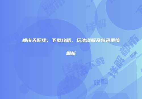 都市天际线：下载攻略、玩法详解及特色系统解析
