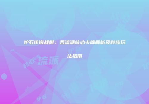 炉石传说战棋：各流派核心卡牌解析及种族玩法指南