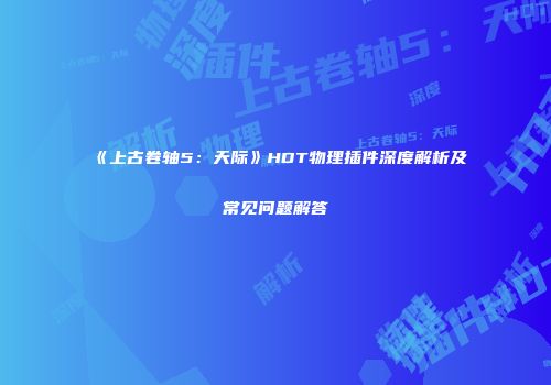 《上古卷轴5：天际》HDT物理插件深度解析及常见问题解答