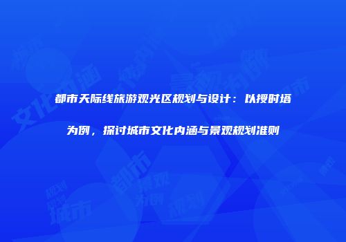 都市天际线旅游观光区规划与设计：以授时塔为例，探讨城市文化内涵与景观规划准则