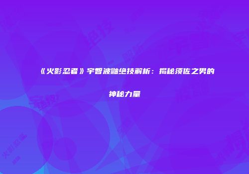 《火影忍者》宇智波鼬绝技解析：揭秘须佐之男的神秘力量