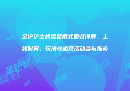 金铲铲之战福星模式回归详解：上线时间、玩法攻略及活动参与指南