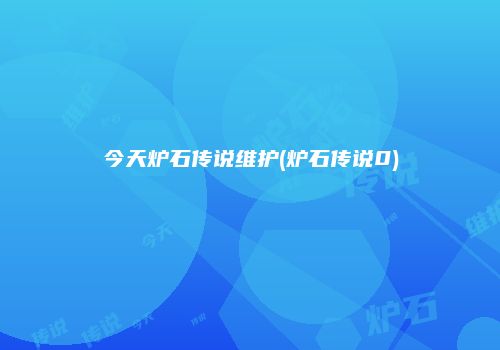 今天炉石传说维护(炉石传说0)