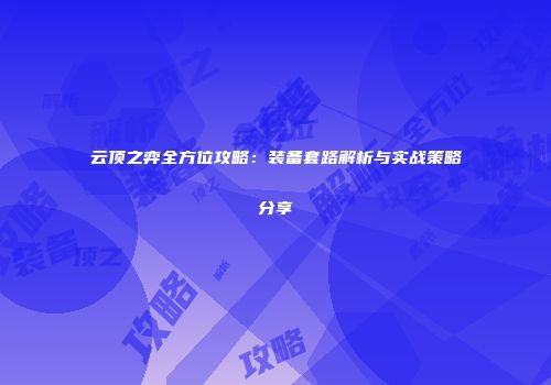 云顶之弈全方位攻略：装备套路解析与实战策略分享