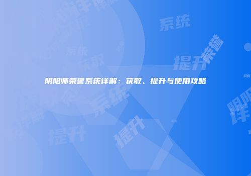 阴阳师荣誉系统详解：获取、提升与使用攻略