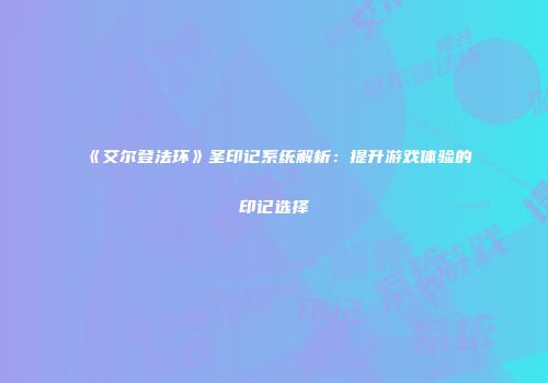 《艾尔登法环》圣印记系统解析：提升游戏体验的印记选择