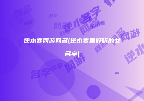 逆水寒网游网名(逆水寒里好听的女名字)