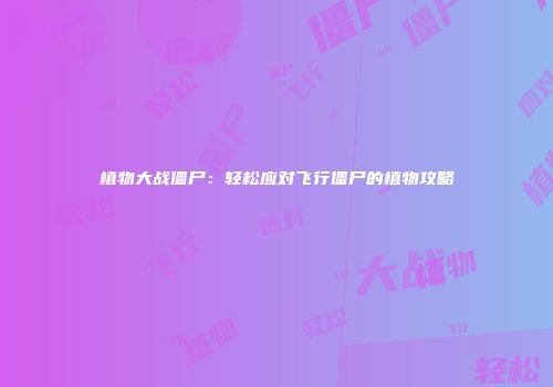 植物大战僵尸：轻松应对飞行僵尸的植物攻略