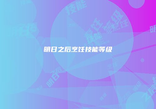 明日之后烹饪技能等级