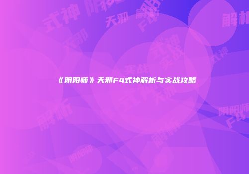 《阴阳师》天邪F4式神解析与实战攻略