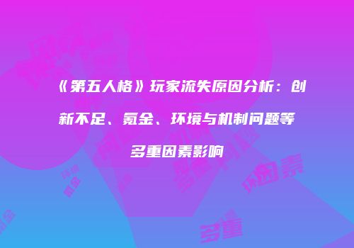 《第五人格》玩家流失原因分析：创新不足、氪金、环境与机制问题等多重因素影响