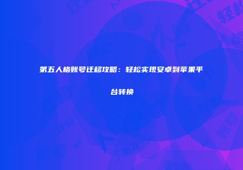 第五人格账号迁移攻略：轻松实现安卓到苹果平台转换