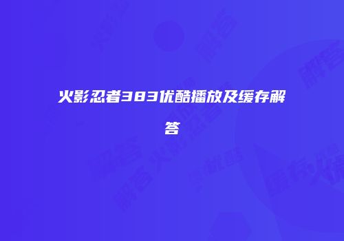 火影忍者383优酷播放及缓存解答